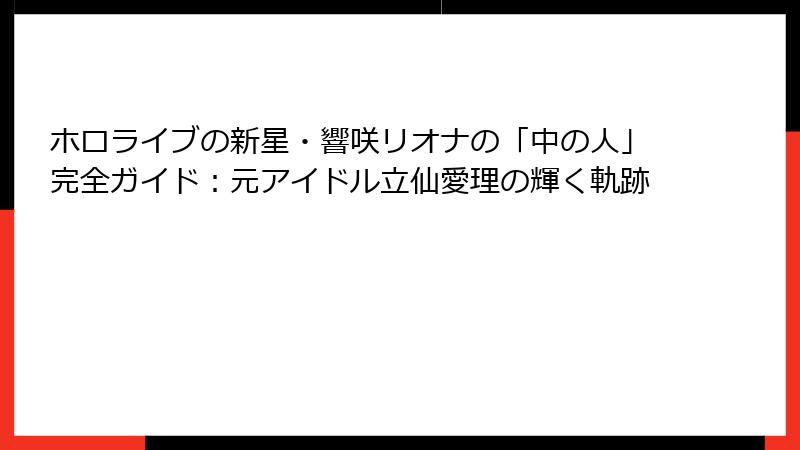 ホロライブの新星・響咲リオナの「中の人」完全ガイド:元アイドル立仙愛理の輝く軌跡