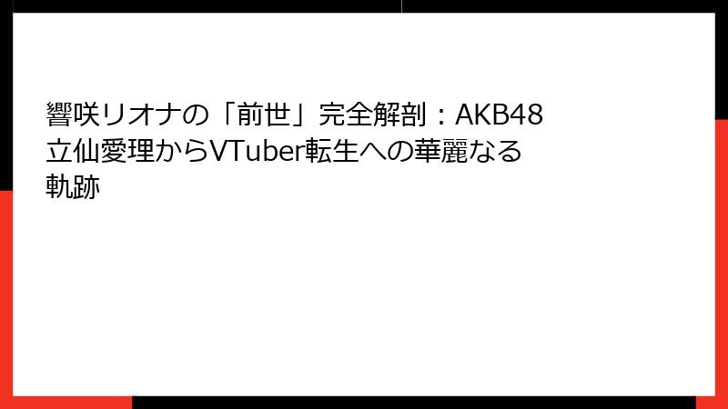 響咲リオナの「前世」完全解剖:AKB48立仙愛理からVTuber転生への華麗なる軌跡