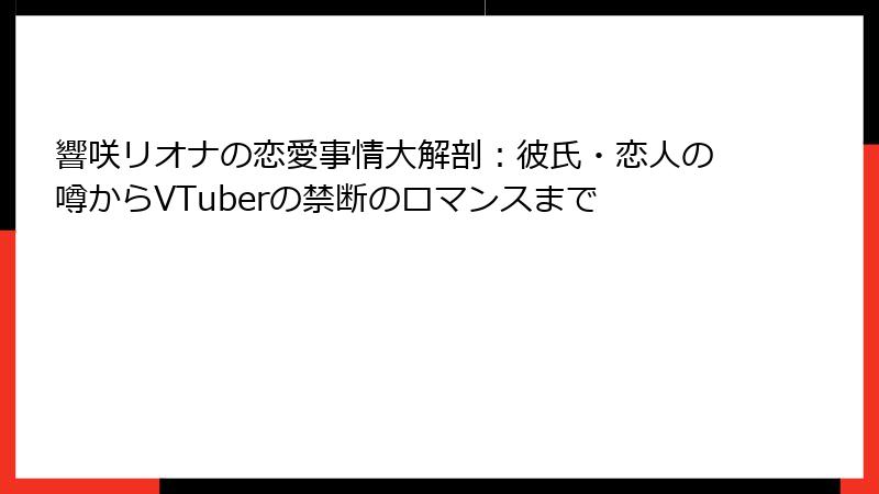 響咲リオナの恋愛事情大解剖:彼氏・恋人の噂からVTuberの禁断のロマンスまで