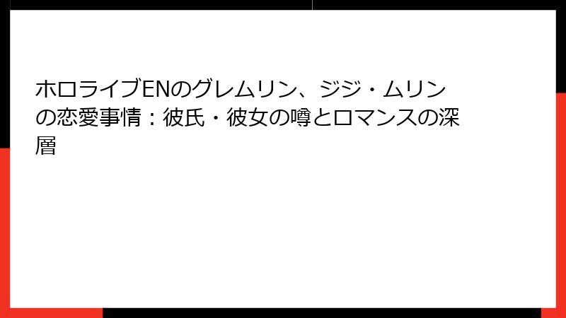 ホロライブENのグレムリン、ジジ・ムリンの恋愛事情:彼氏・彼女の噂とロマンスの深層