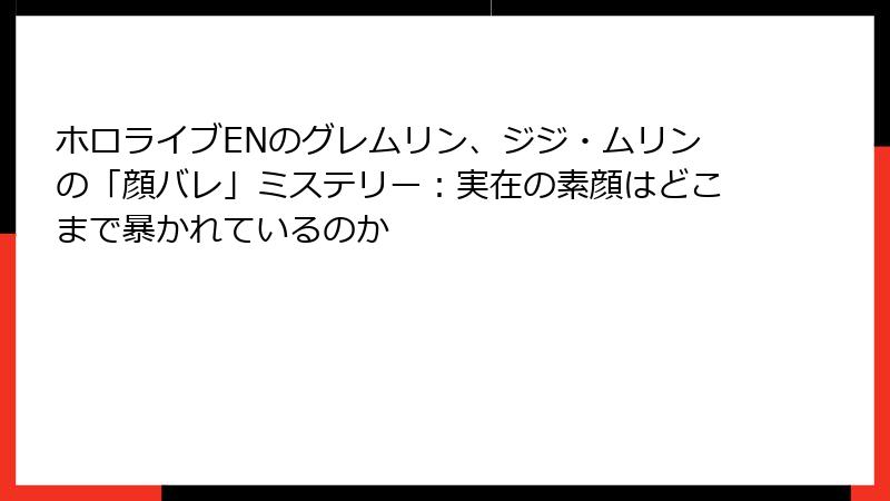 ホロライブENのグレムリン、ジジ・ムリンの「顔バレ」ミステリー:実在の素顔はどこまで暴かれているのか