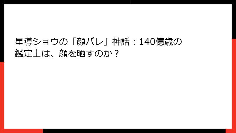 星導ショウの「顔バレ」神話:140億歳の鑑定士は、顔を晒すのか?