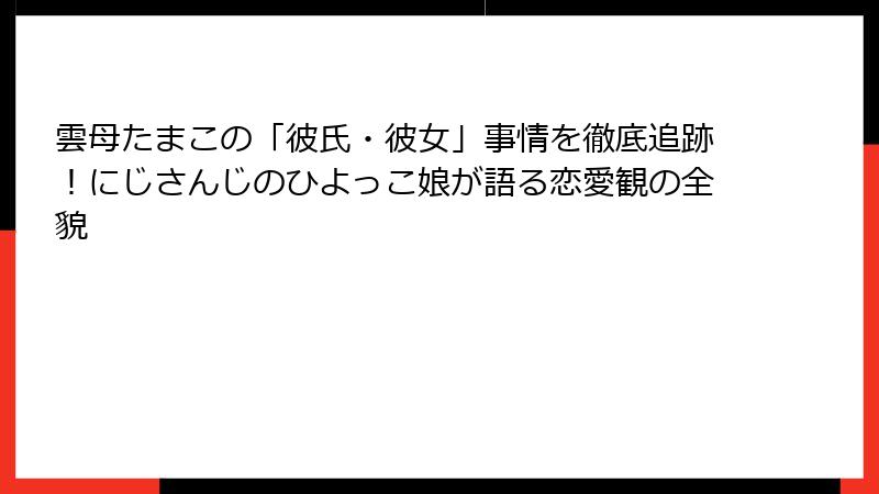 雲母たまこの「彼氏・彼女」事情を徹底追跡！にじさんじのひよっこ娘が語る恋愛観の全貌