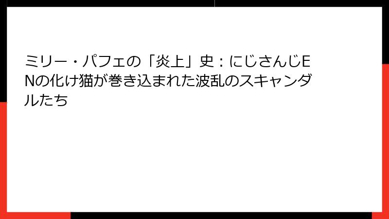 ミリー・パフェの「炎上」史：にじさんじENの化け猫が巻き込まれた波乱のスキャンダルたち