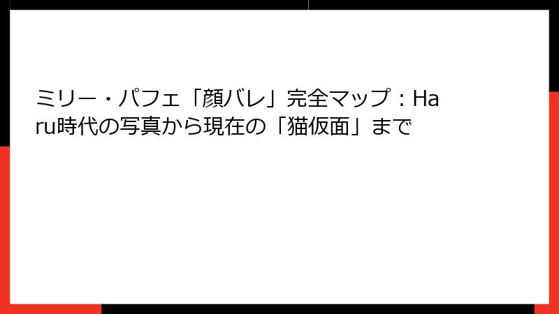 ミリー・パフェ「顔バレ」完全マップ：Haru時代の写真から現在の「猫仮面」まで