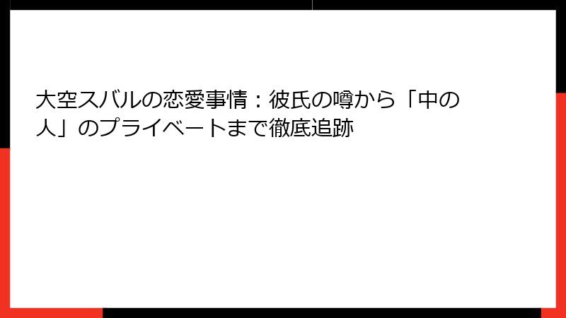 大空スバルの恋愛事情:彼氏の噂から「中の人」のプライベートまで徹底追跡