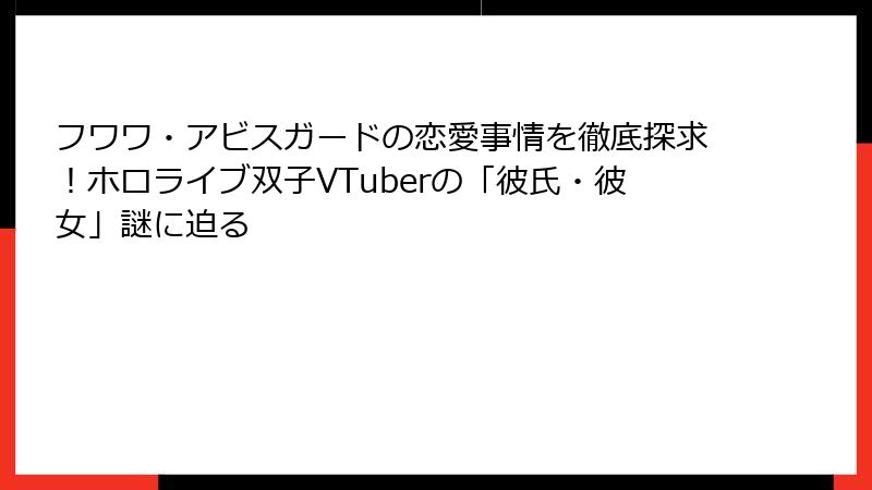 フワワ・アビスガードの恋愛事情を徹底探求!ホロライブ双子VTuberの「彼氏・彼女」謎に迫る