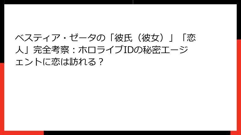 ベスティア・ゼータの「彼氏(彼女)」「恋人」完全考察:ホロライブIDの秘密エージェントに恋は訪れる?
