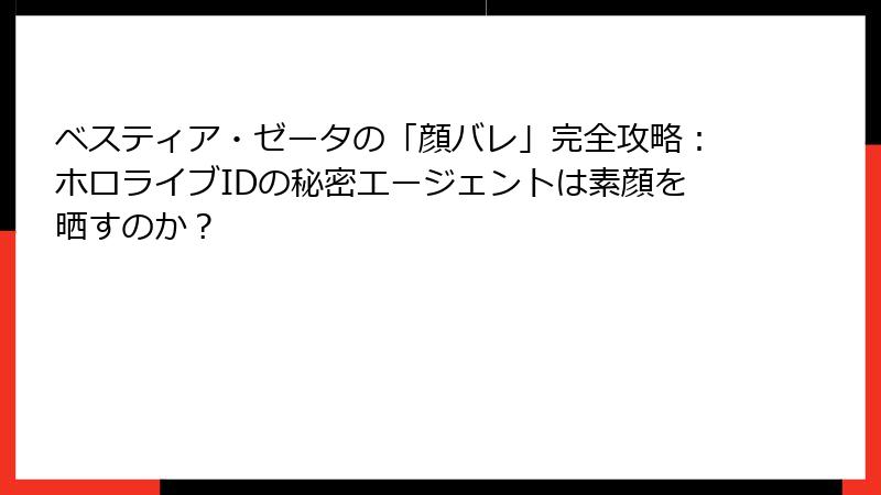 ベスティア・ゼータの「顔バレ」完全攻略:ホロライブIDの秘密エージェントは素顔を晒すのか?