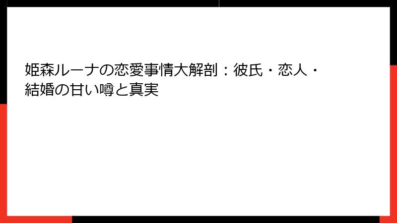 姫森ルーナの恋愛事情大解剖：彼氏・恋人・結婚の甘い噂と真実