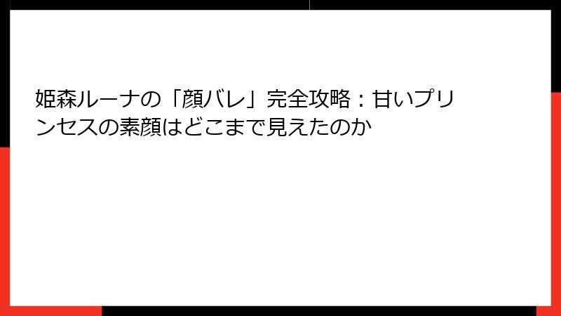姫森ルーナの「顔バレ」完全攻略：甘いプリンセスの素顔はどこまで見えたのか