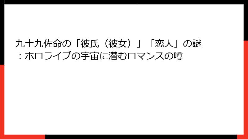 九十九佐命の「彼氏（彼女）」「恋人」の謎：ホロライブの宇宙に潜むロマンスの噂