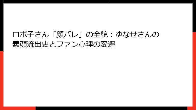 ロボ子さん「顔バレ」の全貌：ゆなせさんの素顔流出史とファン心理の変遷