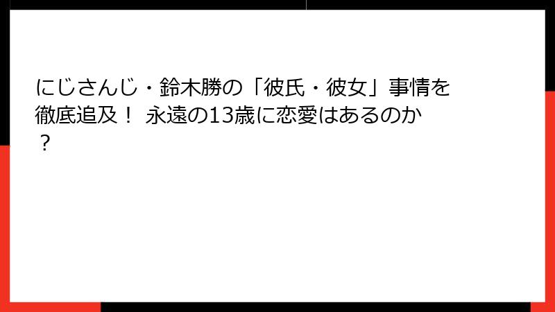 にじさんじ・鈴木勝の「彼氏・彼女」事情を徹底追及！ 永遠の13歳に恋愛はあるのか？