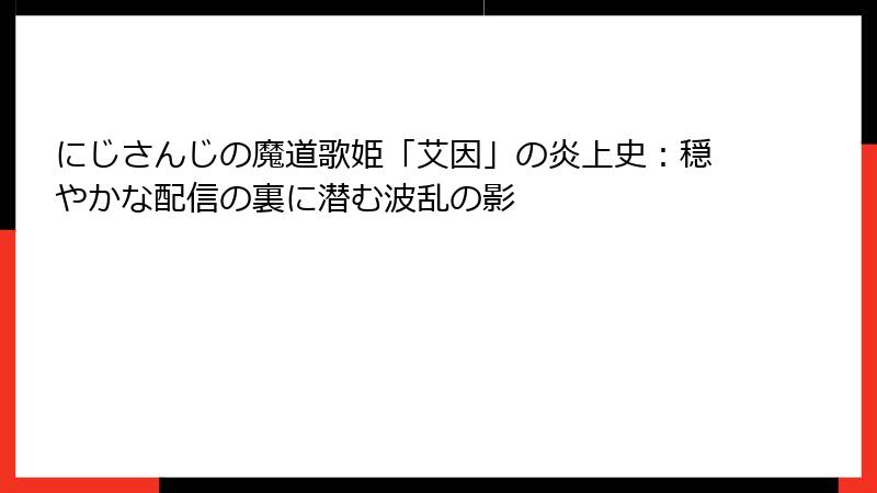 にじさんじの魔道歌姫「艾因」の炎上史:穏やかな配信の裏に潜む波乱の影