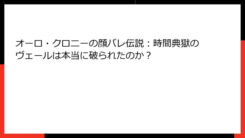 オーロ・クロニーの顔バレ伝説：時間典獄のヴェールは本当に破られたのか？