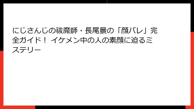 にじさんじの祓魔師・長尾景の「顔バレ」完全ガイド！ イケメン中の人の素顔に迫るミステリー