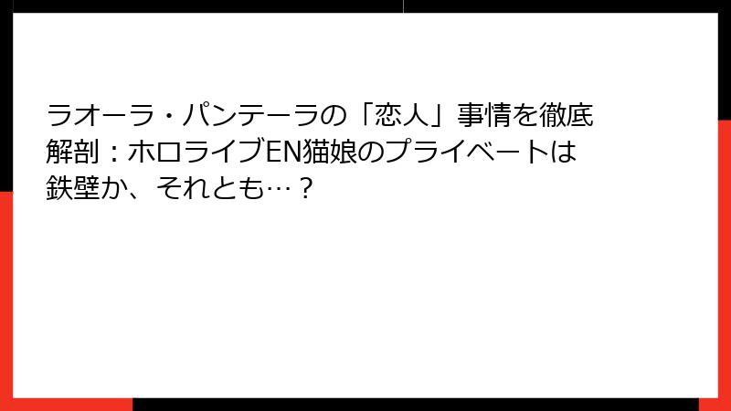 ラオーラ・パンテーラの「恋人」事情を徹底解剖：ホロライブEN猫娘のプライベートは鉄壁か、それとも…？