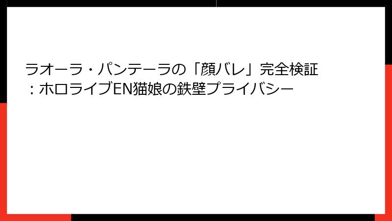 ラオーラ・パンテーラの「顔バレ」完全検証：ホロライブEN猫娘の鉄壁プライバシー