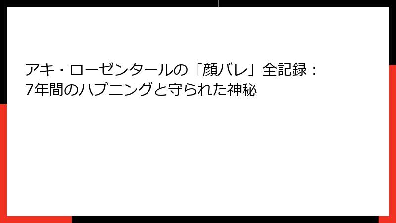 アキ・ローゼンタールの「顔バレ」全記録：7年間のハプニングと守られた神秘