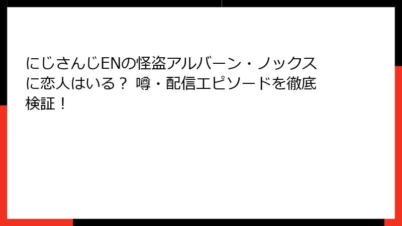 にじさんじENの怪盗アルバーン・ノックスに恋人はいる？ 噂・配信エピソードを徹底検証！
