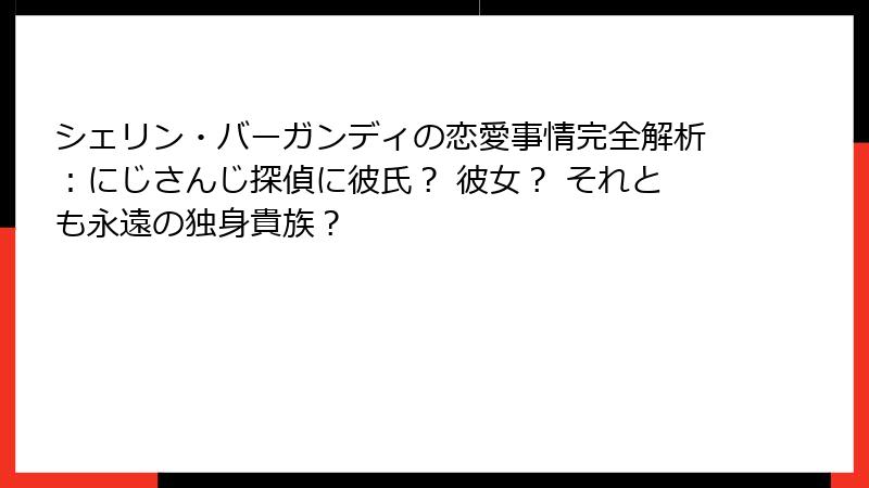 シェリン・バーガンディの恋愛事情完全解析：にじさんじ探偵に彼氏？ 彼女？ それとも永遠の独身貴族？
