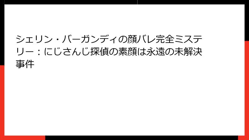 シェリン・バーガンディの顔バレ完全ミステリー：にじさんじ探偵の素顔は永遠の未解決事件