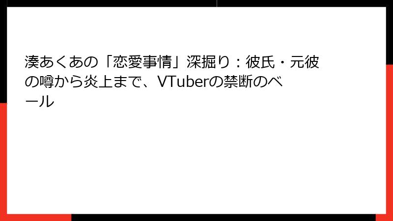 湊あくあの「恋愛事情」深掘り：彼氏・元彼の噂から炎上まで、VTuberの禁断のベール
