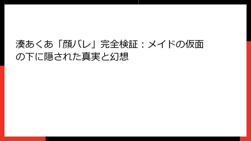 湊あくあ「顔バレ」完全検証：メイドの仮面の下に隠された真実と幻想