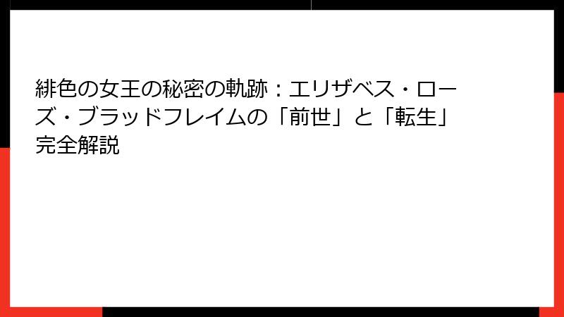 緋色の女王の秘密の軌跡：エリザベス・ローズ・ブラッドフレイムの「前世」と「転生」完全解説