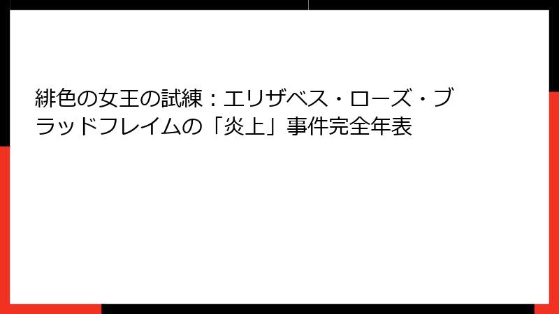 緋色の女王の試練：エリザベス・ローズ・ブラッドフレイムの「炎上」事件完全年表