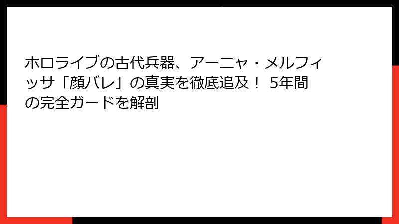 ホロライブの古代兵器、アーニャ・メルフィッサ「顔バレ」の真実を徹底追及！ 5年間の完全ガードを解剖