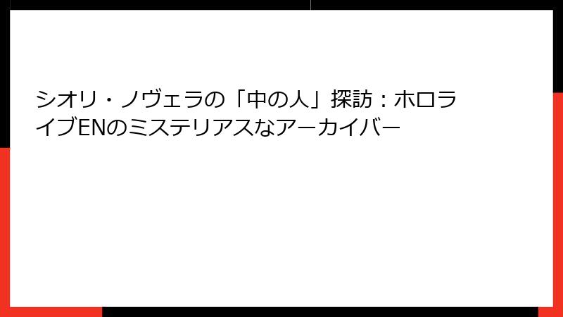 シオリ・ノヴェラの「中の人」探訪：ホロライブENのミステリアスなアーカイバー
