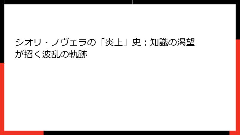 シオリ・ノヴェラの「炎上」史：知識の渇望が招く波乱の軌跡