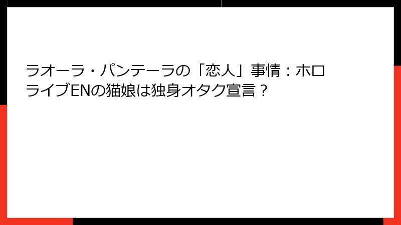 ラオーラ・パンテーラの「恋人」事情:ホロライブENの猫娘は独身オタク宣言?