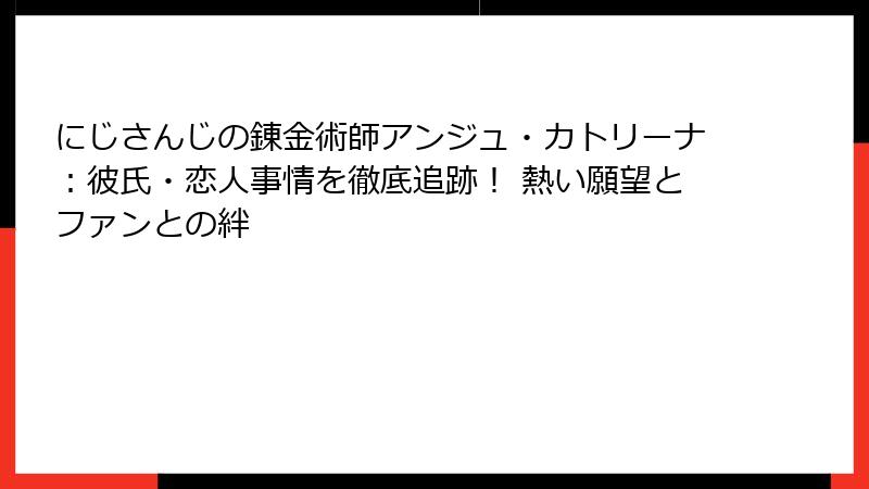 にじさんじの錬金術師アンジュ・カトリーナ：彼氏・恋人事情を徹底追跡！ 熱い願望とファンとの絆