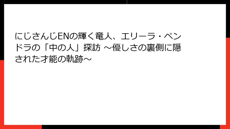 にじさんじENの輝く竜人、エリーラ・ペンドラの「中の人」探訪 ～優しさの裏側に隠された才能の軌跡～