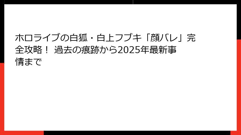 ホロライブの白狐・白上フブキ「顔バレ」完全攻略！ 過去の痕跡から2025年最新事情まで