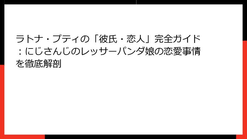 ラトナ・プティの「彼氏・恋人」完全ガイド：にじさんじのレッサーパンダ娘の恋愛事情を徹底解剖