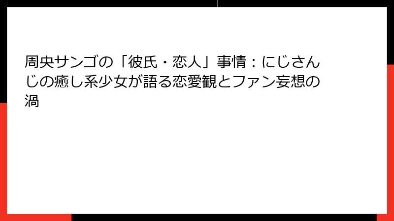 周央サンゴの「彼氏・恋人」事情:にじさんじの癒し系少女が語る恋愛観とファン妄想の渦