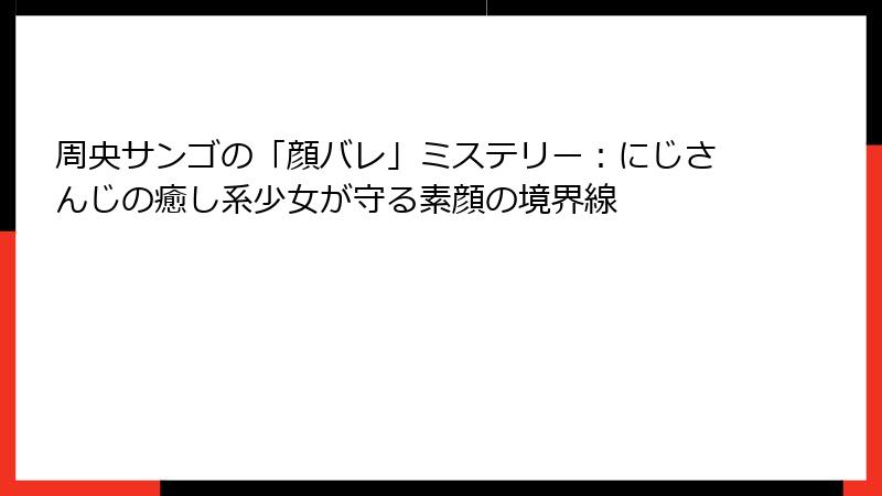 周央サンゴの「顔バレ」ミステリー:にじさんじの癒し系少女が守る素顔の境界線