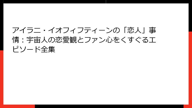 アイラニ・イオフィフティーンの「恋人」事情:宇宙人の恋愛観とファン心をくすぐるエピソード全集