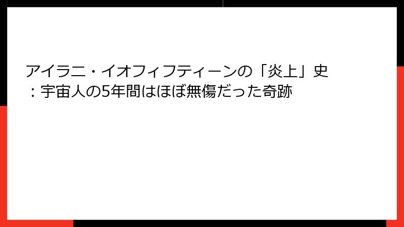 アイラニ・イオフィフティーンの「炎上」史:宇宙人の5年間はほぼ無傷だった奇跡