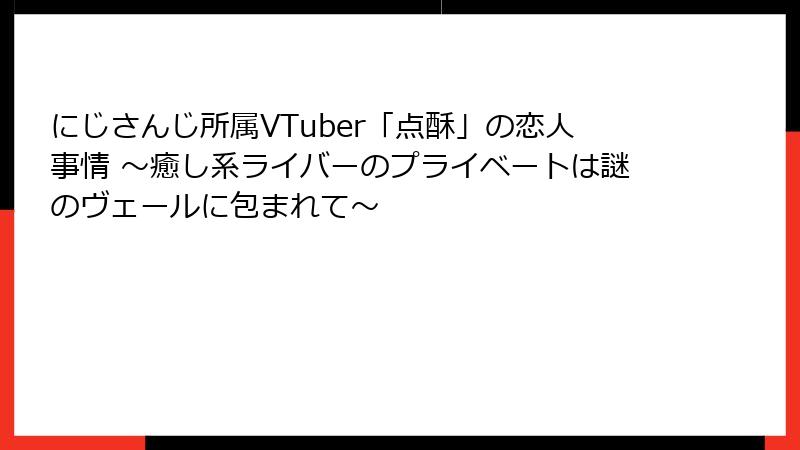 にじさんじ所属VTuber「点酥」の恋人事情 ～癒し系ライバーのプライベートは謎のヴェールに包まれて～