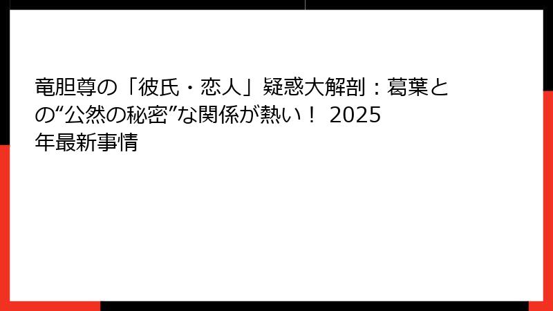 竜胆尊の「彼氏・恋人」疑惑大解剖:葛葉との“公然の秘密”な関係が熱い! 2025年最新事情
