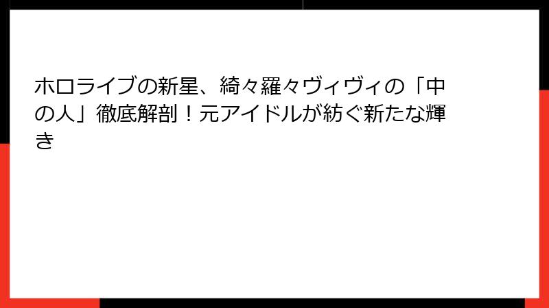 ホロライブの新星、綺々羅々ヴィヴィの「中の人」徹底解剖！元アイドルが紡ぐ新たな輝き