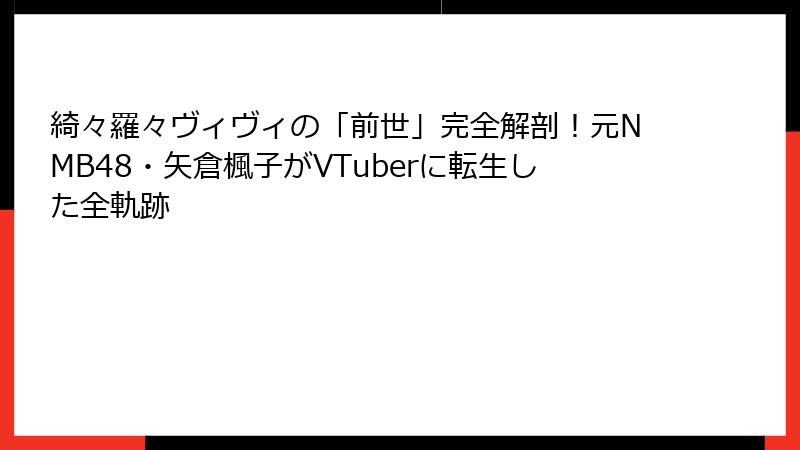 綺々羅々ヴィヴィの「前世」完全解剖！元NMB48・矢倉楓子がVTuberに転生した全軌跡