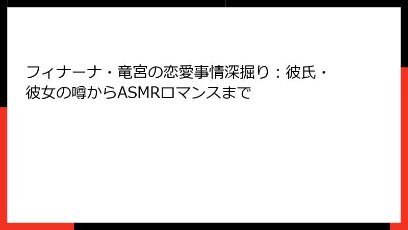 フィナーナ・竜宮の恋愛事情深掘り:彼氏・彼女の噂からASMRロマンスまで