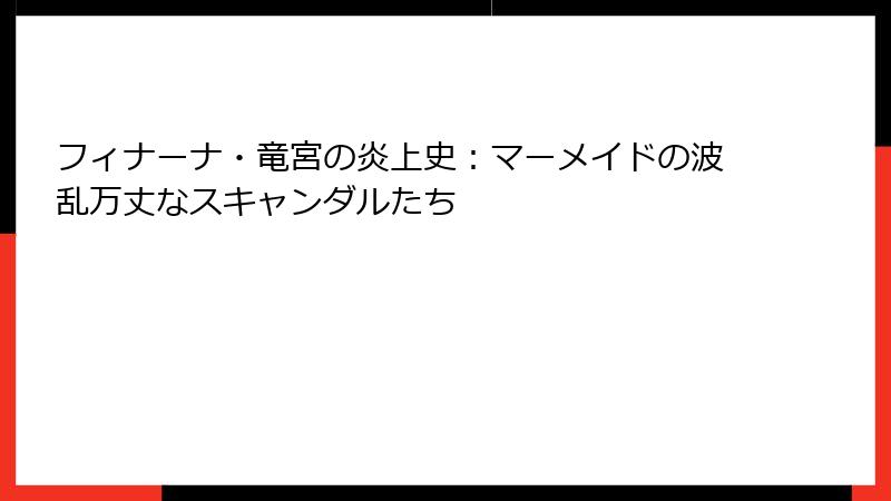 フィナーナ・竜宮の炎上史:マーメイドの波乱万丈なスキャンダルたち