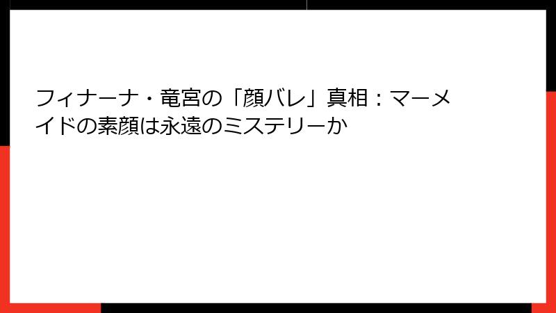 フィナーナ・竜宮の「顔バレ」真相:マーメイドの素顔は永遠のミステリーか
